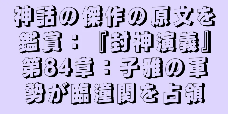 神話の傑作の原文を鑑賞：『封神演義』第84章：子雅の軍勢が臨潼関を占領