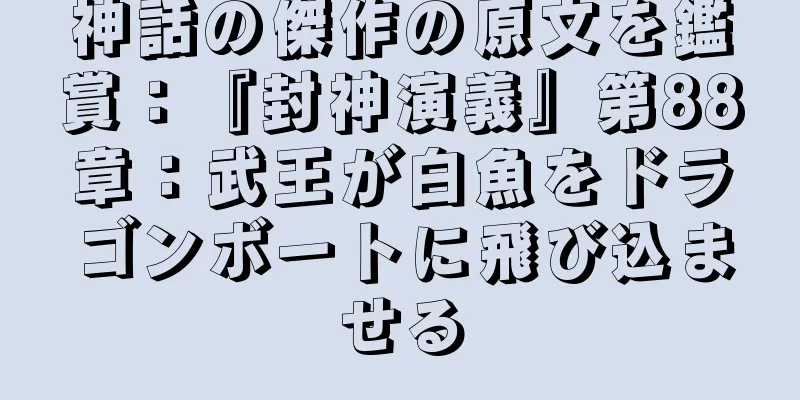 神話の傑作の原文を鑑賞：『封神演義』第88章：武王が白魚をドラゴンボートに飛び込ませる