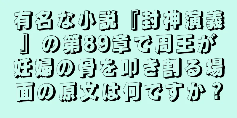 有名な小説『封神演義』の第89章で周王が妊婦の骨を叩き割る場面の原文は何ですか？