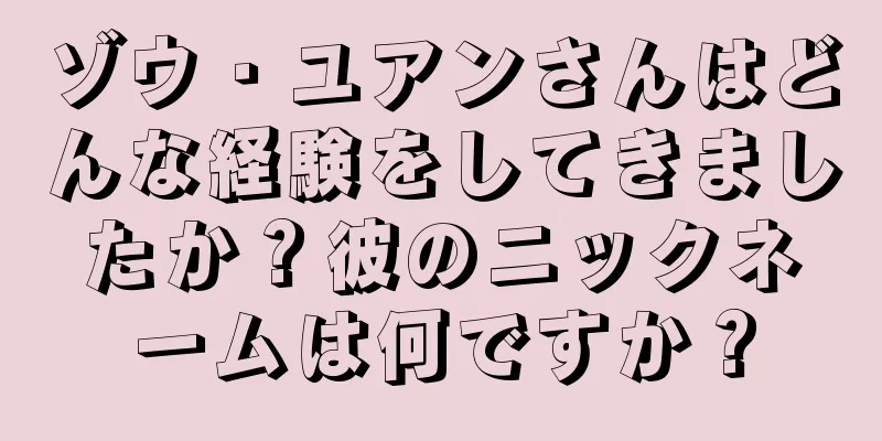 ゾウ・ユアンさんはどんな経験をしてきましたか？彼のニックネームは何ですか？