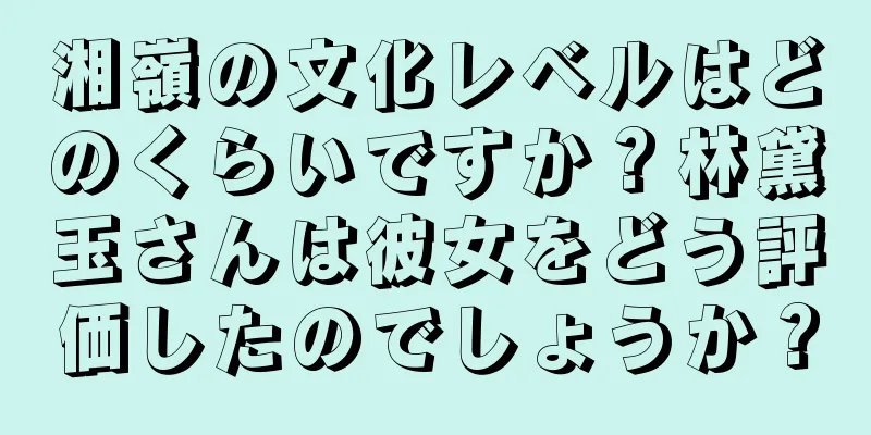 湘嶺の文化レベルはどのくらいですか？林黛玉さんは彼女をどう評価したのでしょうか？