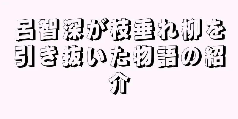 呂智深が枝垂れ柳を引き抜いた物語の紹介