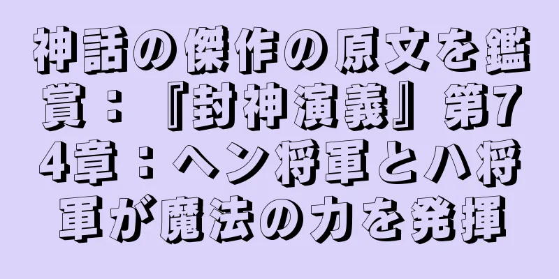 神話の傑作の原文を鑑賞：『封神演義』第74章：ヘン将軍とハ将軍が魔法の力を発揮
