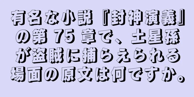 有名な小説『封神演義』の第 75 章で、土星孫が盗賊に捕らえられる場面の原文は何ですか。