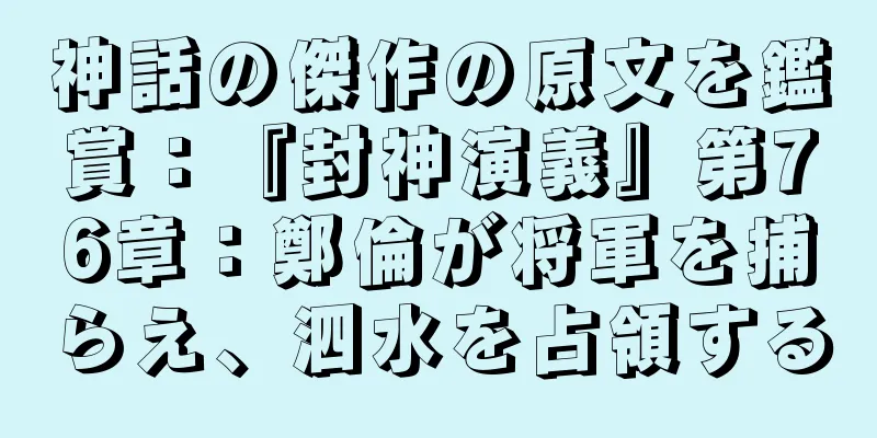 神話の傑作の原文を鑑賞：『封神演義』第76章：鄭倫が将軍を捕らえ、泗水を占領する