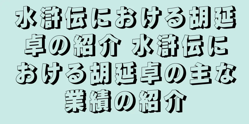 水滸伝における胡延卓の紹介 水滸伝における胡延卓の主な業績の紹介