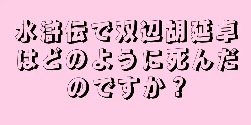 水滸伝で双辺胡延卓はどのように死んだのですか？