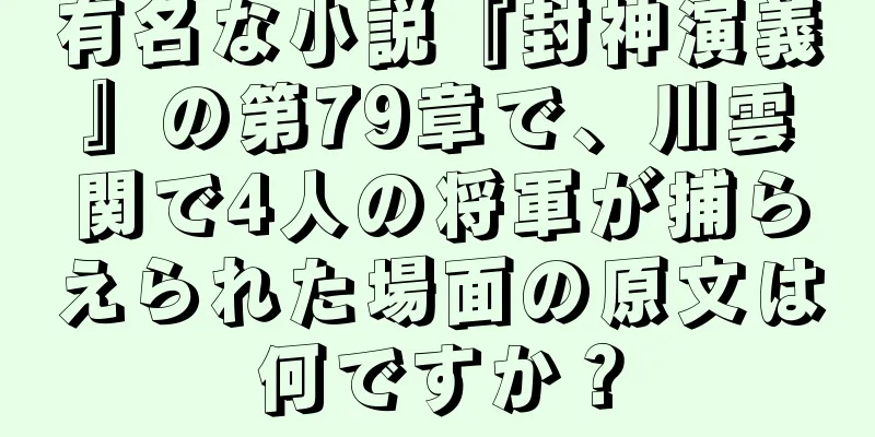 有名な小説『封神演義』の第79章で、川雲関で4人の将軍が捕らえられた場面の原文は何ですか？