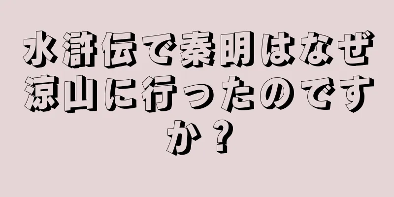 水滸伝で秦明はなぜ涼山に行ったのですか？