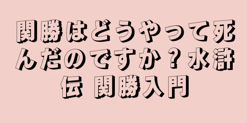 関勝はどうやって死んだのですか？水滸伝 関勝入門