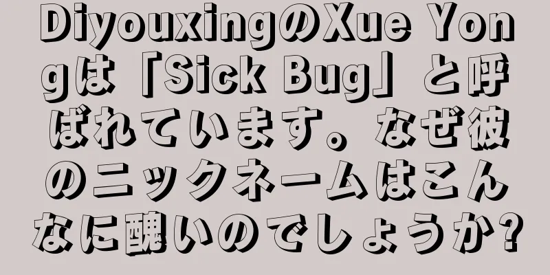 DiyouxingのXue Yongは「Sick Bug」と呼ばれています。なぜ彼のニックネームはこんなに醜いのでしょうか?