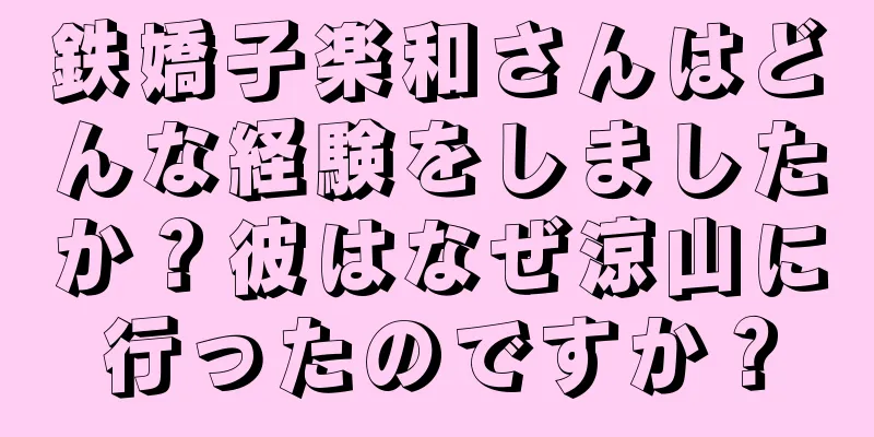 鉄嬌子楽和さんはどんな経験をしましたか？彼はなぜ涼山に行ったのですか？