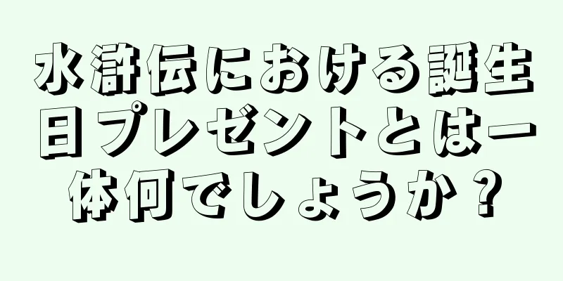 水滸伝における誕生日プレゼントとは一体何でしょうか？