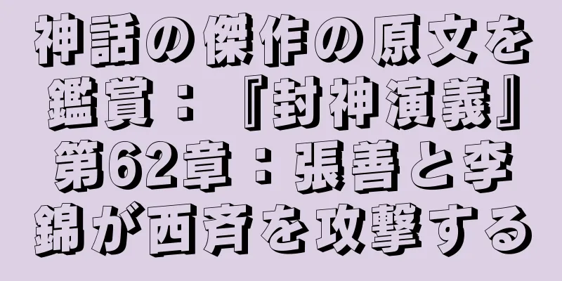 神話の傑作の原文を鑑賞：『封神演義』第62章：張善と李錦が西斉を攻撃する