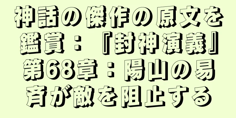 神話の傑作の原文を鑑賞：『封神演義』第68章：陽山の易斉が敵を阻止する