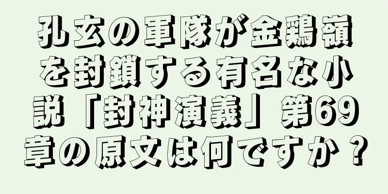 孔玄の軍隊が金鶏嶺を封鎖する有名な小説「封神演義」第69章の原文は何ですか？