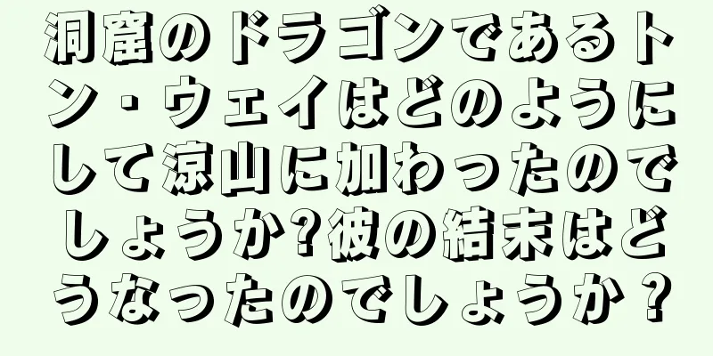 洞窟のドラゴンであるトン・ウェイはどのようにして涼山に加わったのでしょうか?彼の結末はどうなったのでしょうか？
