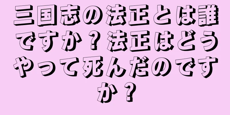 三国志の法正とは誰ですか？法正はどうやって死んだのですか？