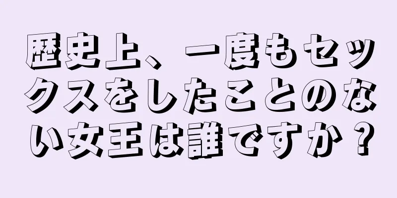 歴史上、一度もセックスをしたことのない女王は誰ですか？