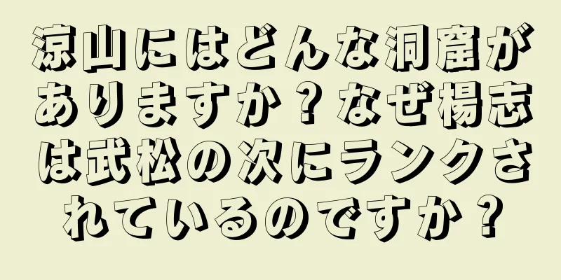 涼山にはどんな洞窟がありますか？なぜ楊志は武松の次にランクされているのですか？