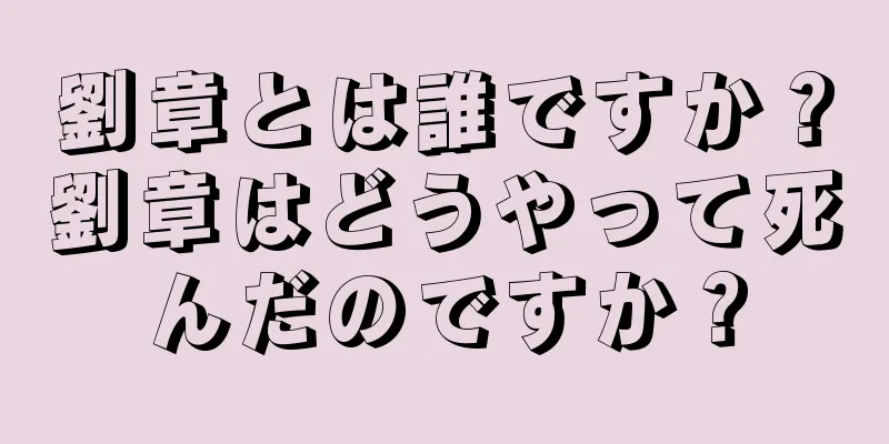 劉章とは誰ですか？劉章はどうやって死んだのですか？