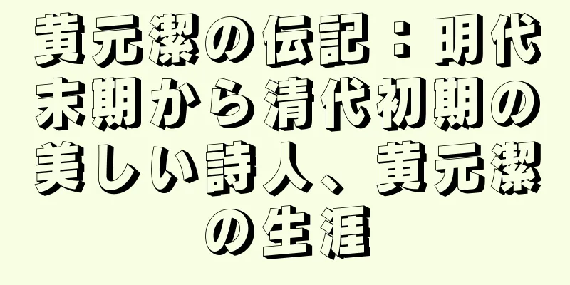 黄元潔の伝記：明代末期から清代初期の美しい詩人、黄元潔の生涯