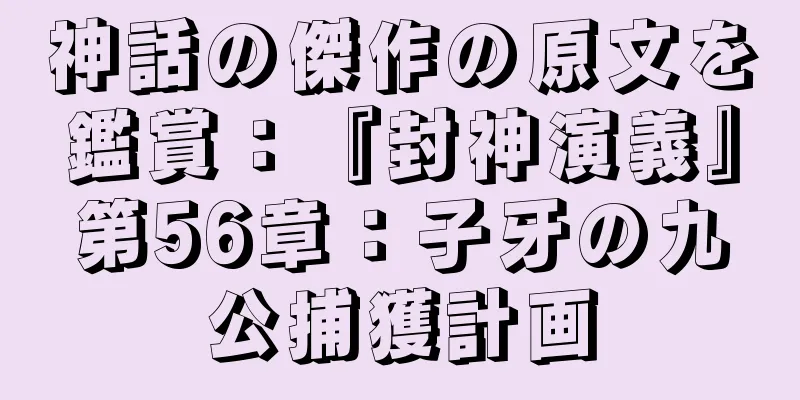 神話の傑作の原文を鑑賞：『封神演義』第56章：子牙の九公捕獲計画