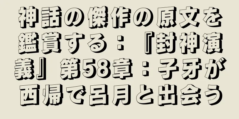 神話の傑作の原文を鑑賞する：『封神演義』第58章：子牙が西帰で呂月と出会う