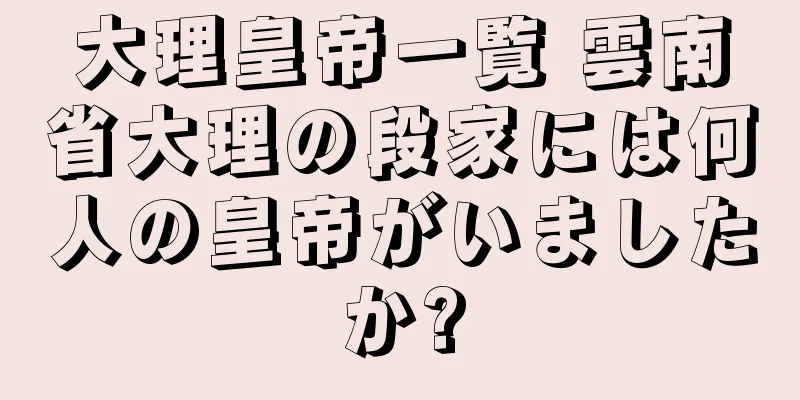 大理皇帝一覧 雲南省大理の段家には何人の皇帝がいましたか?