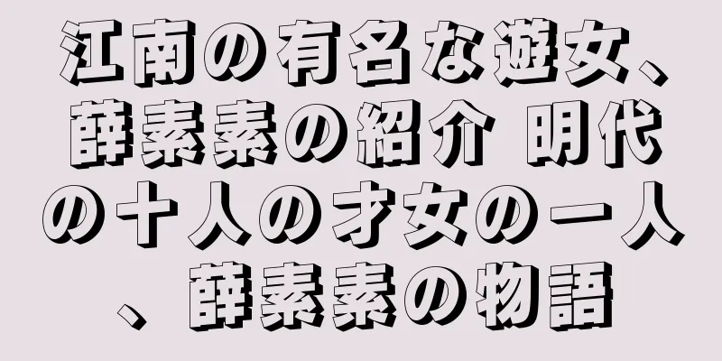 江南の有名な遊女、薛素素の紹介 明代の十人の才女の一人、薛素素の物語
