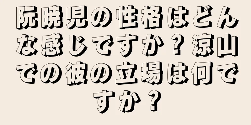 阮暁児の性格はどんな感じですか？涼山での彼の立場は何ですか？