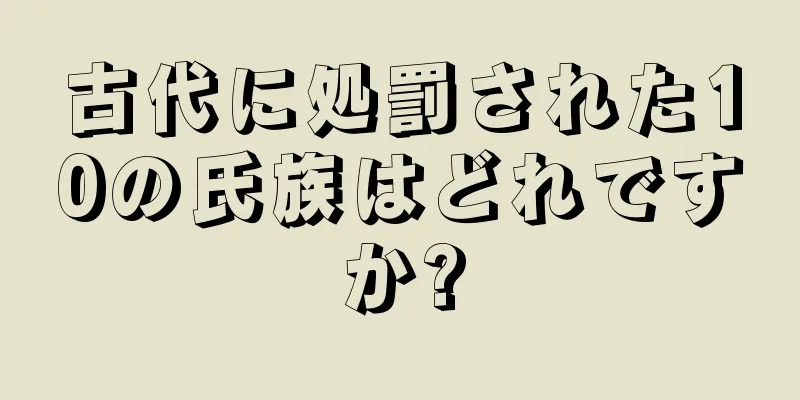 古代に処罰された10の氏族はどれですか?