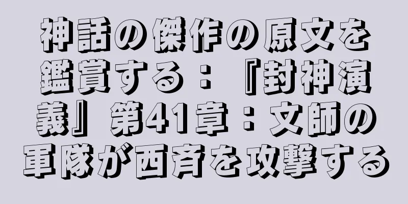 神話の傑作の原文を鑑賞する：『封神演義』第41章：文師の軍隊が西斉を攻撃する