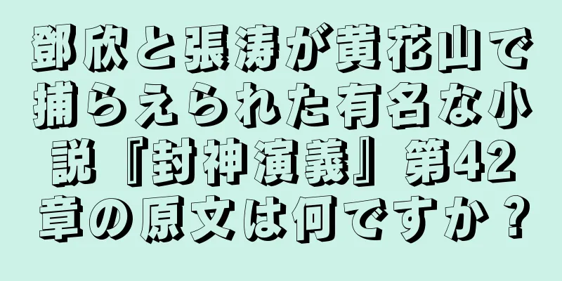 鄧欣と張涛が黄花山で捕らえられた有名な小説『封神演義』第42章の原文は何ですか？