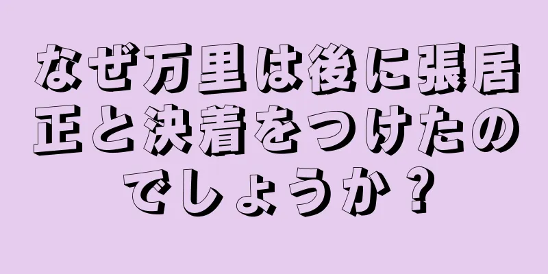 なぜ万里は後に張居正と決着をつけたのでしょうか？