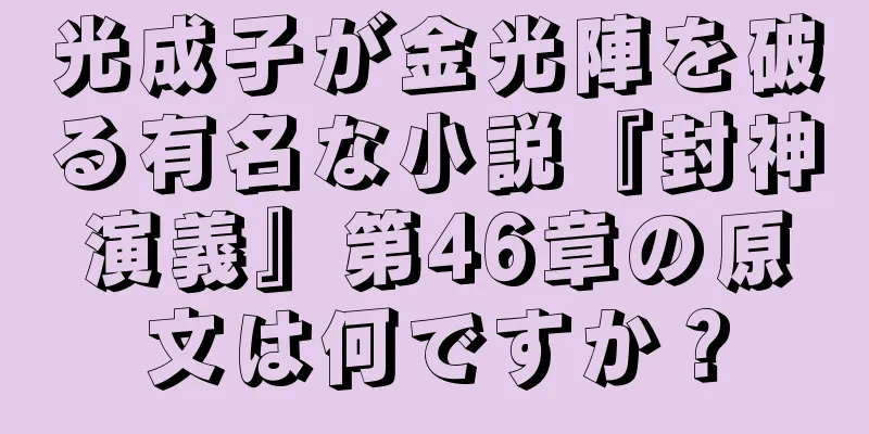 光成子が金光陣を破る有名な小説『封神演義』第46章の原文は何ですか？