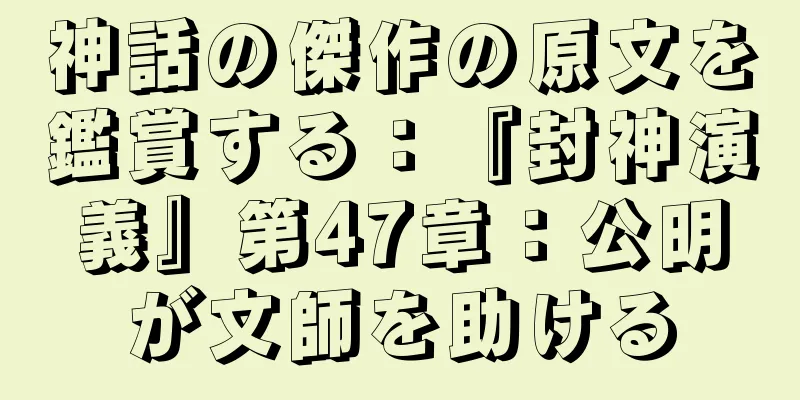 神話の傑作の原文を鑑賞する：『封神演義』第47章：公明が文師を助ける