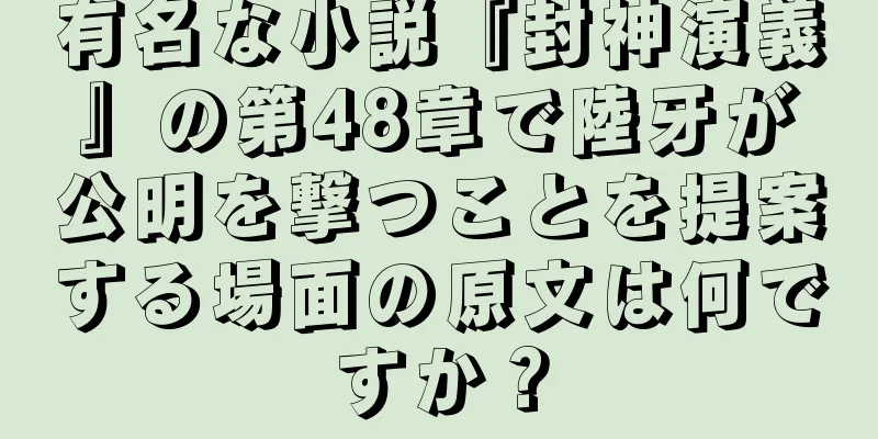有名な小説『封神演義』の第48章で陸牙が公明を撃つことを提案する場面の原文は何ですか？