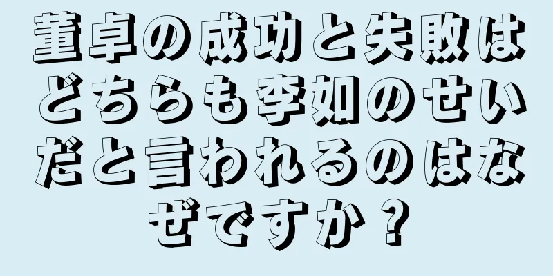 董卓の成功と失敗はどちらも李如のせいだと言われるのはなぜですか？