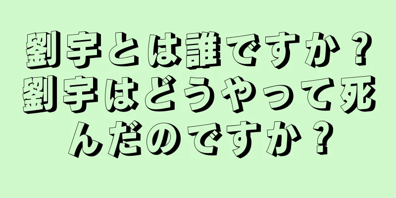 劉宇とは誰ですか？劉宇はどうやって死んだのですか？