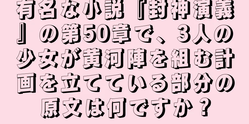 有名な小説『封神演義』の第50章で、3人の少女が黄河陣を組む計画を立てている部分の原文は何ですか？