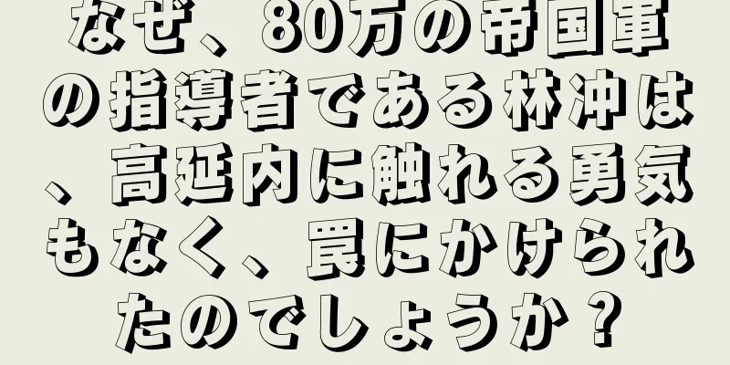 なぜ、80万の帝国軍の指導者である林冲は、高延内に触れる勇気もなく、罠にかけられたのでしょうか？