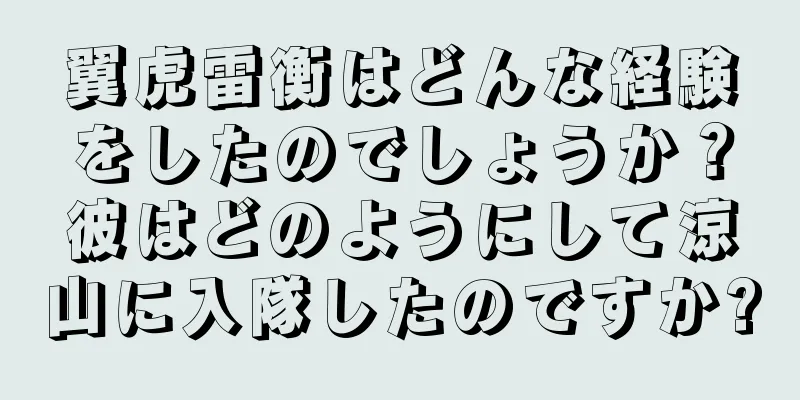 翼虎雷衡はどんな経験をしたのでしょうか？彼はどのようにして涼山に入隊したのですか?
