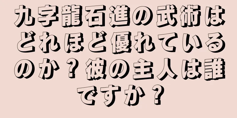 九字龍石進の武術はどれほど優れているのか？彼の主人は誰ですか？