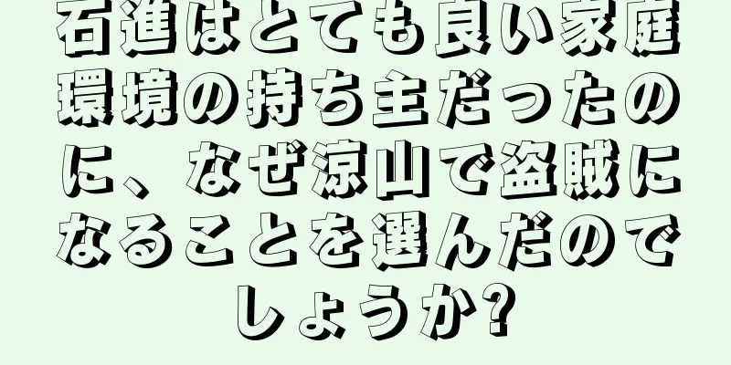 石進はとても良い家庭環境の持ち主だったのに、なぜ涼山で盗賊になることを選んだのでしょうか?