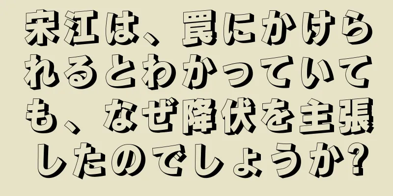 宋江は、罠にかけられるとわかっていても、なぜ降伏を主張したのでしょうか?