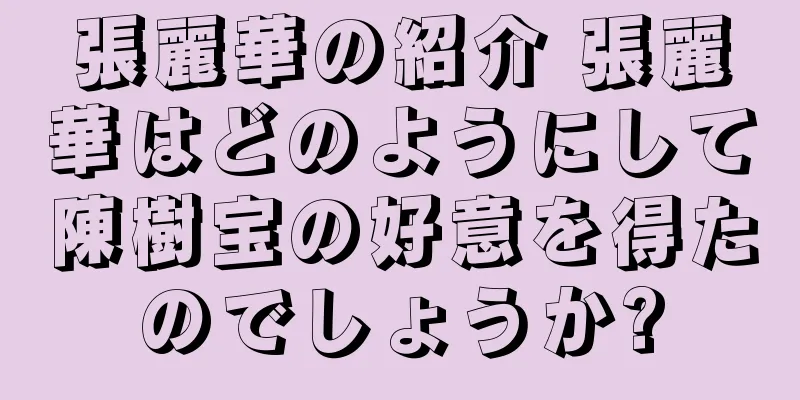 張麗華の紹介 張麗華はどのようにして陳樹宝の好意を得たのでしょうか?