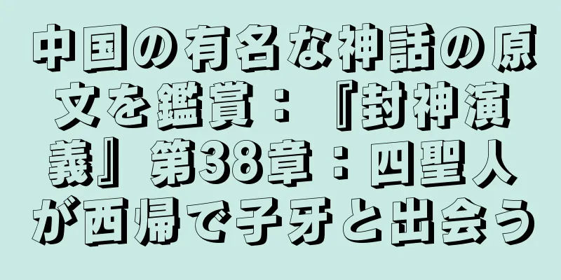 中国の有名な神話の原文を鑑賞：『封神演義』第38章：四聖人が西帰で子牙と出会う