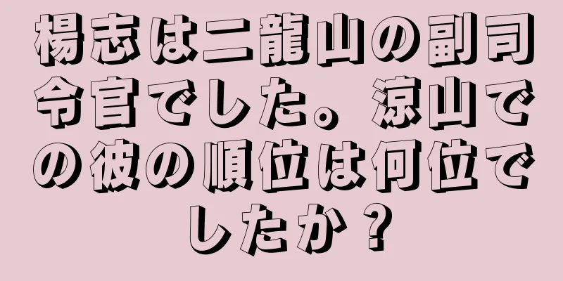 楊志は二龍山の副司令官でした。涼山での彼の順位は何位でしたか？