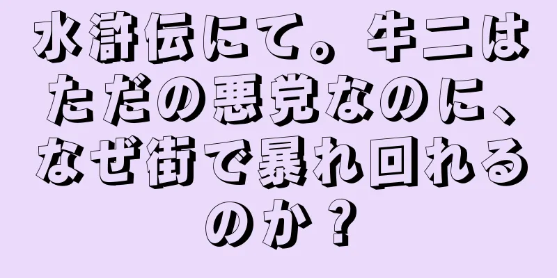 水滸伝にて。牛二はただの悪党なのに、なぜ街で暴れ回れるのか？